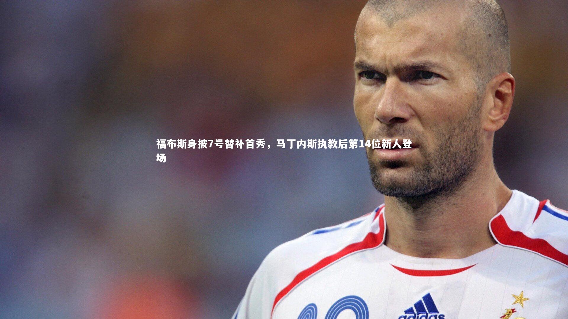 福布斯身披7号替补首秀，马丁内斯执教后第14位新人登场