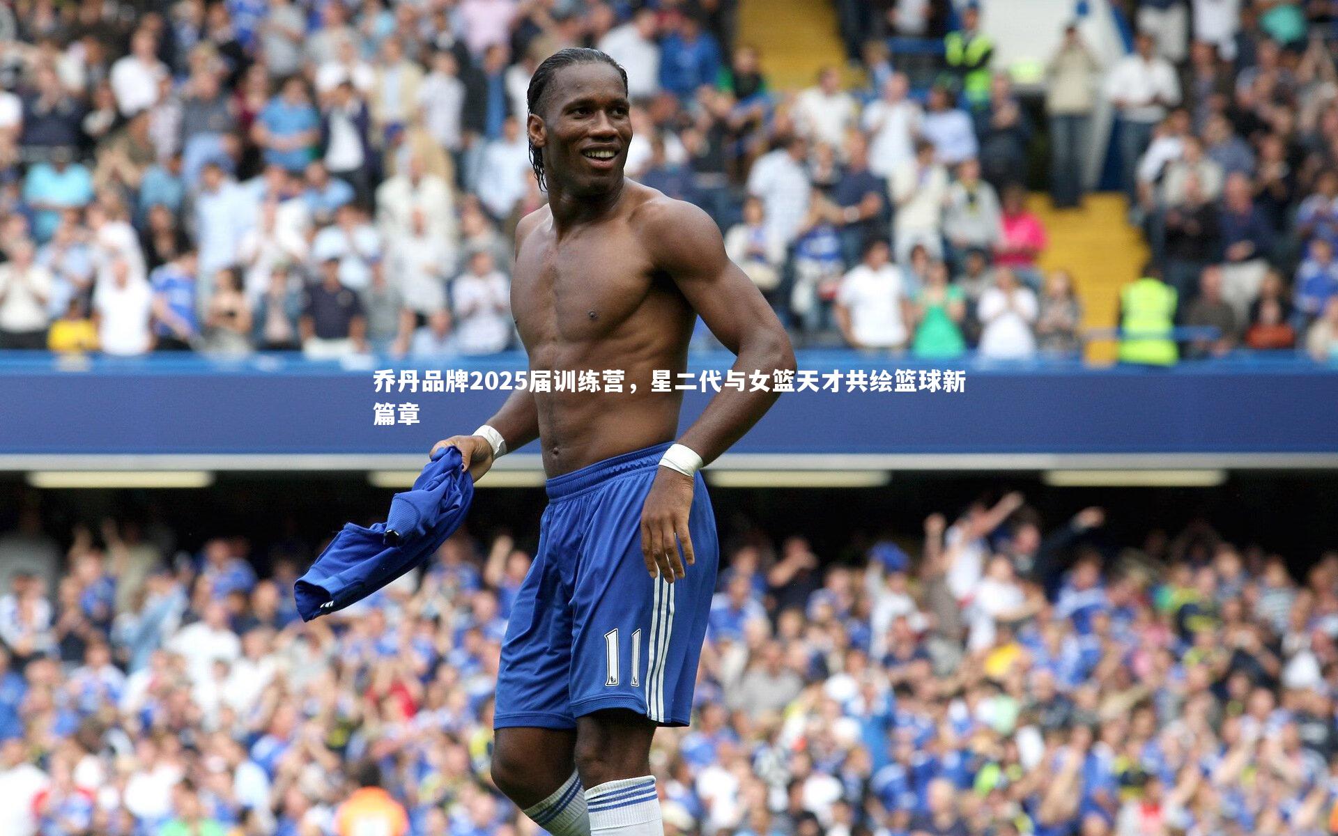 乔丹品牌2025届训练营，星二代与女篮天才共绘篮球新篇章