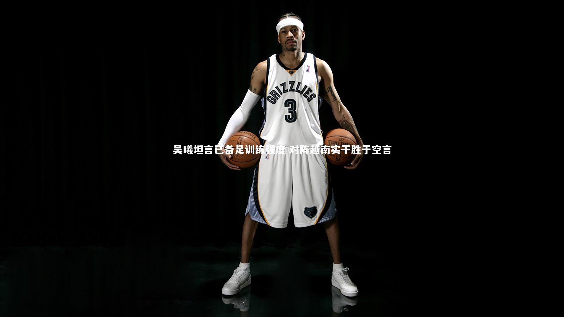 吴曦坦言已备足训练强度 对阵越南实干胜于空言